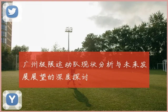 广州极限运动队现状分析与未来发展展望的深度探讨