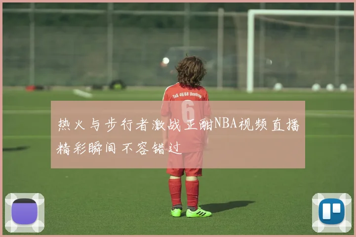 热火与步行者激战正酣NBA视频直播精彩瞬间不容错过