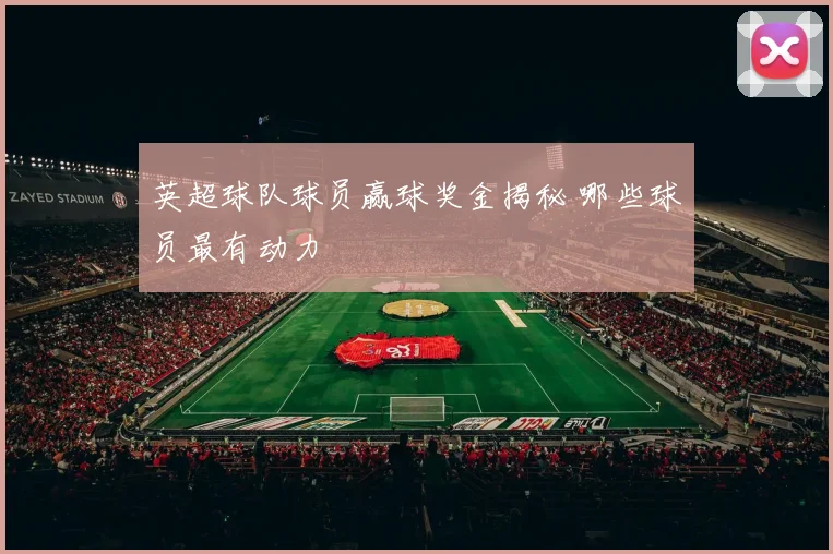 英超球队球员赢球奖金揭秘 哪些球员最有动力
