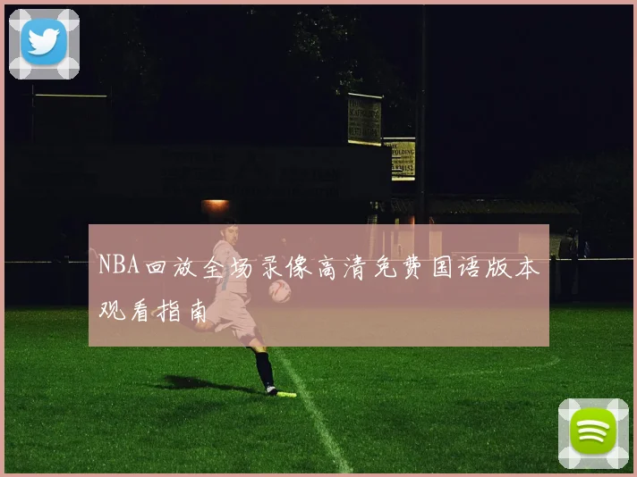 NBA回放全场录像高清免费国语版本观看指南