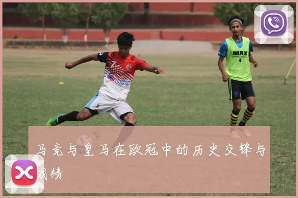 马竞与皇马在欧冠中的历史交锋与战绩