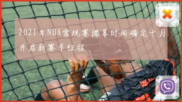 2021年NBA常规赛揭幕时间确定十月开启新赛季征程