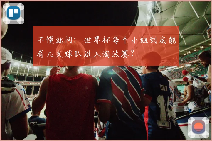 不懂就问：世界杯每个小组到底能有几支球队进入淘汰赛？