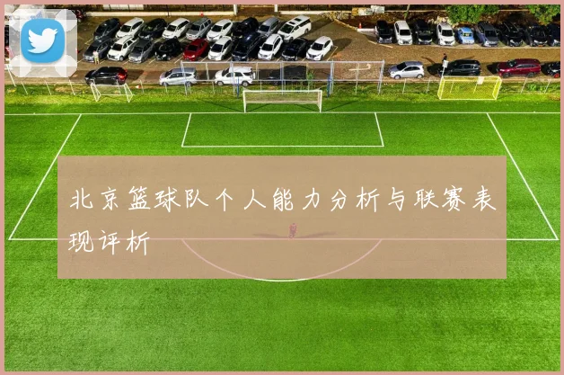 北京篮球队个人能力分析与联赛表现评析