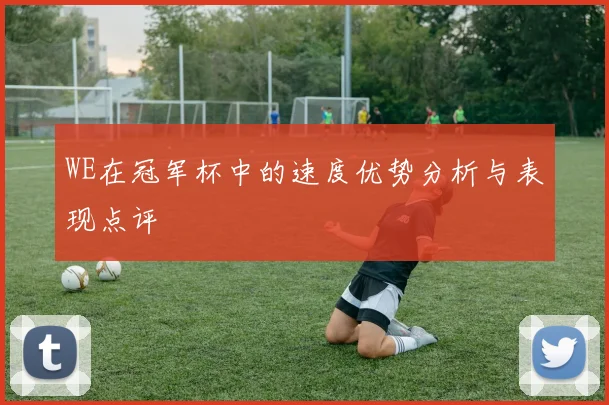 WE在冠军杯中的速度优势分析与表现点评