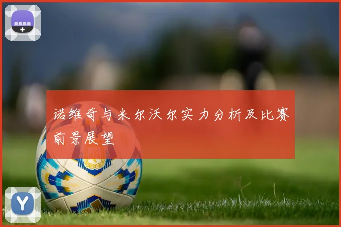 诺维奇与米尔沃尔实力分析及比赛前景展望